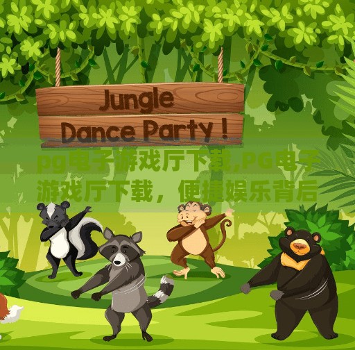 <strong>PG电子游戏</strong>厅下载,<strong>PG电子游戏</strong>厅下载,便捷娱乐背后的风险与真相