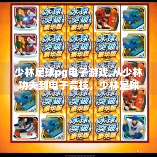 少林足球pg电子游戏,从少林功夫到电子竞技,少林足球如何重塑PG电子游戏的传奇基因? 少林足球pg电子游戏,从少林功夫到电子竞技,少林足球如何重塑PG电子游戏的传奇基因?