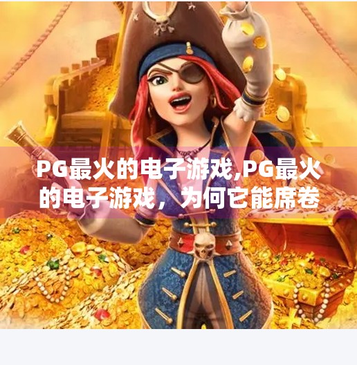 <strong>PG</strong>最火的电子游戏,<strong>PG</strong>最火的电子游戏,为何它能席卷全球玩家的心?
