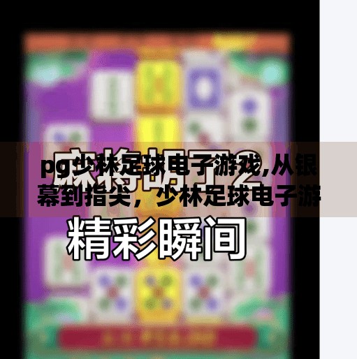 pg少林足球电子游戏,从银幕到指尖，少林足球电子游戏如何让经典IP焕发新生？