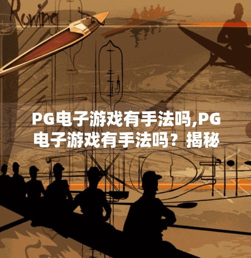 PG电子游戏有手法吗,PG电子游戏有手法吗？揭秘背后的技术逻辑与玩家真相