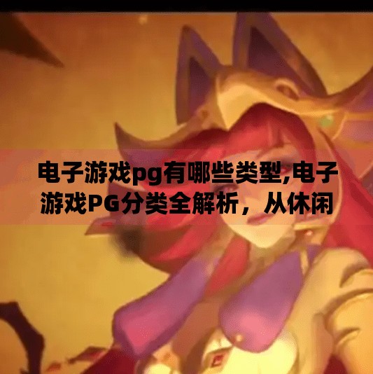 电子游戏<strong>PG</strong>有哪些类型,电子游戏<strong>PG</strong>分类全解析,从休闲到硬核,带你玩转游戏世界!