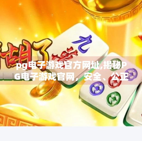 <strong>PG电子游戏</strong>官方网址,揭秘<strong>PG电子游戏</strong>官网,安全、公正与娱乐的完美结合
