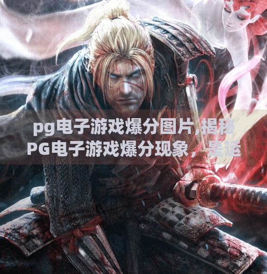 pg电子游戏爆分图片,揭秘PG电子游戏爆分现象,是运气还是套路?你真的看懂了这些图片背后的玄机吗? pg电子游戏爆分图片,揭秘PG电子游戏爆分现象,是运气还是套路?你真的看懂了这些图片背后的玄机吗?