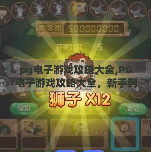<strong>PG电子游戏</strong>攻略大全,<strong>PG电子游戏</strong>攻略大全,新手到高手的进阶之路,轻松玩转热门游戏!
