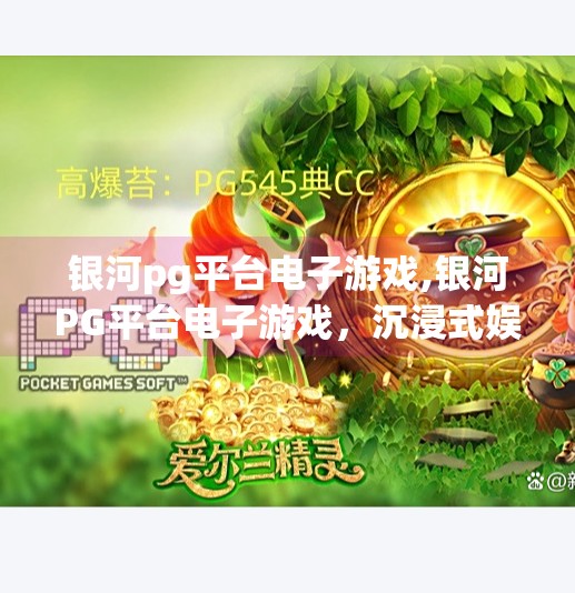银河pg平台电子游戏,银河PG平台电子游戏，沉浸式娱乐新纪元，玩家如何在虚拟世界中重塑自我？