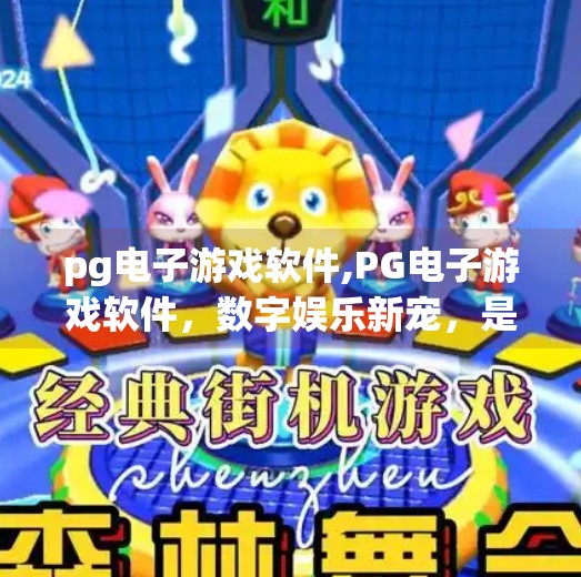 <strong>PG电子</strong>游戏软件,<strong>PG电子</strong>游戏软件,数字娱乐新宠,是机遇还是陷阱?