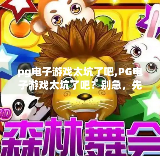 <strong>PG电子</strong>游戏太坑了吧,<strong>PG电子</strong>游戏太坑了吧?别急,先看清这几点再骂!