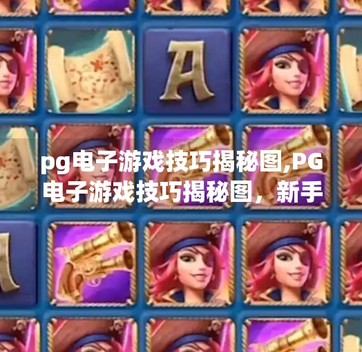 <strong>PG电子</strong>游戏技巧揭秘图,<strong>PG电子</strong>游戏技巧揭秘图,新手必看的5大秘籍,轻松赢在起跑线!