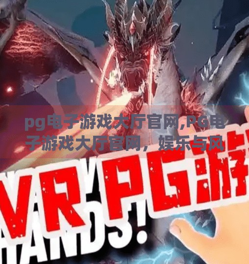 pg电子游戏大厅官网,PG电子游戏大厅官网，娱乐与风险并存的数字游乐场