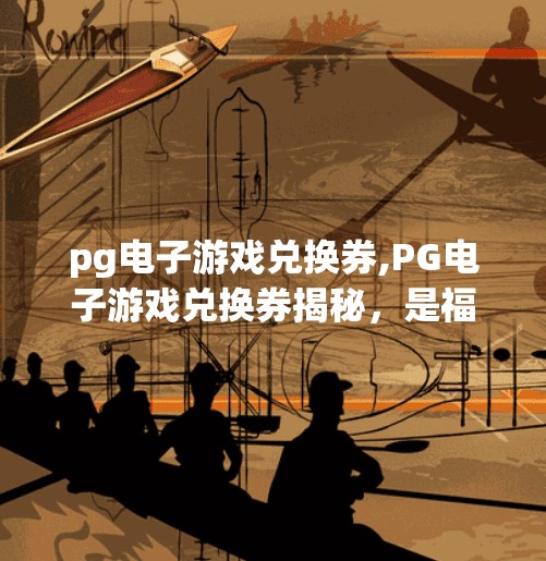 pg电子游戏兑换券,PG电子游戏兑换券揭秘，是福利还是陷阱？新手必看避坑指南！