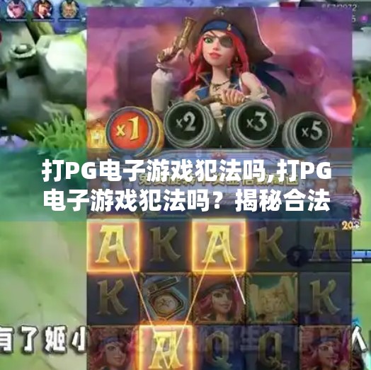 打PG电子游戏犯法吗,打PG电子游戏犯法吗？揭秘合法与风险边界，别让娱乐变雷区！