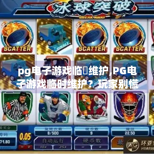 pg电子游戏临吋维护,PG电子游戏临时维护？玩家别慌！教你如何应对突发情况并抓住机会提升体验