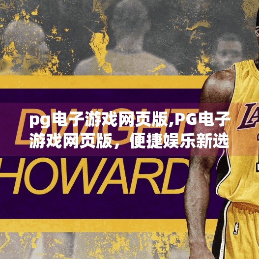 pg电子游戏网页版,PG电子游戏网页版，便捷娱乐新选择，还是数字陷阱的入口？