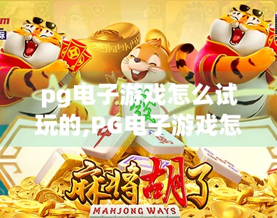 pg电子游戏怎么试玩的,PG电子游戏怎么试玩？新手必看的免费体验攻略！