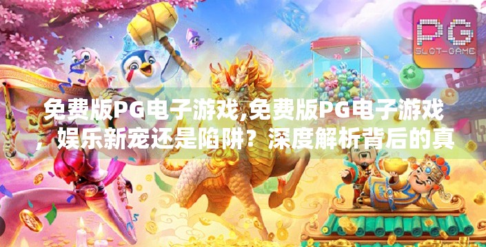 免费版PG电子游戏,免费版PG电子游戏，娱乐新宠还是陷阱？深度解析背后的真相！