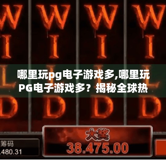 哪里玩pg电子游戏多,哪里玩PG电子游戏多？揭秘全球热门平台与玩家聚集地！