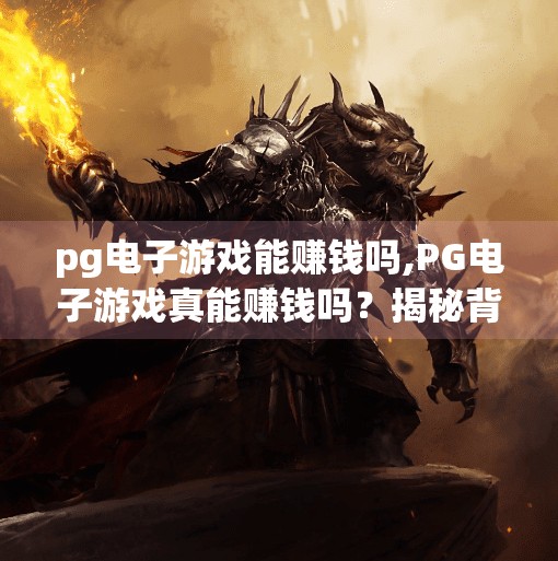pg电子游戏能赚钱吗,PG电子游戏真能赚钱吗？揭秘背后的暴富神话与现实陷阱