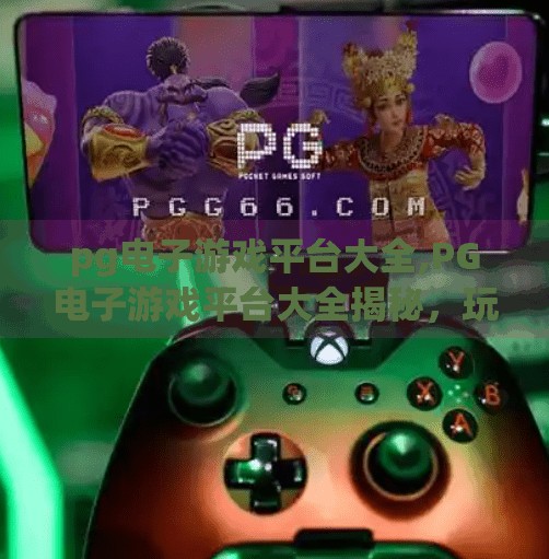 pg电子游戏平台大全,PG电子游戏平台大全揭秘，玩转娱乐新体验，这些平台你绝对不能错过！