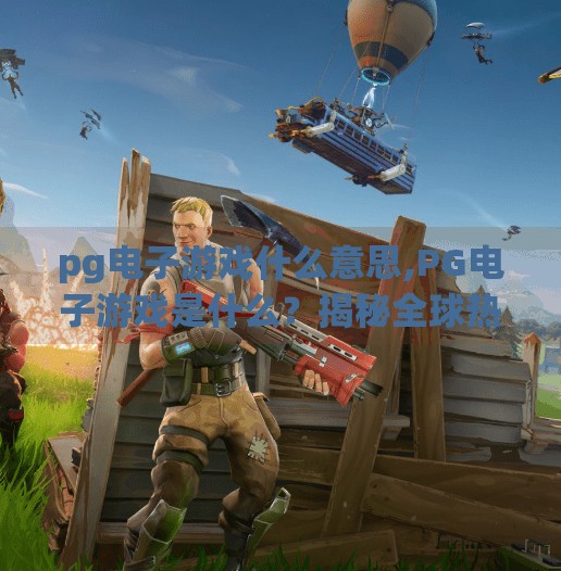 <strong>PG</strong>电子游戏什么意思,<strong>PG</strong>电子游戏是什么？揭秘全球热门在线博彩平台背后的真相！