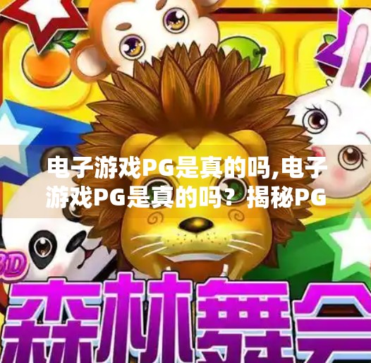 电子游戏PG是真的吗,电子游戏PG是真的吗？揭秘PG背后的真相与玩家误解
