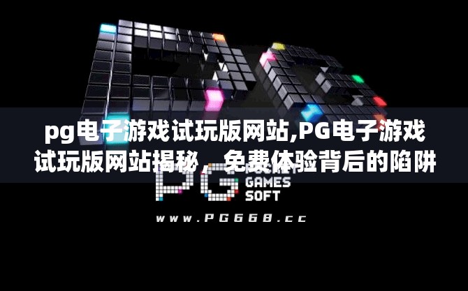 <strong>PG电子游戏</strong>试玩版网站,<strong>PG电子游戏</strong>试玩版网站揭秘，免费体验背后的陷阱与真相