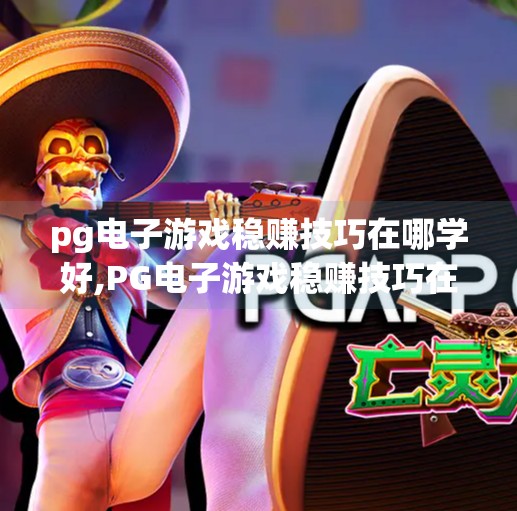 <strong>PG电子游戏</strong>稳赚技巧在哪学好,<strong>PG电子游戏</strong>稳赚技巧在哪学好？揭秘真实玩家都在偷偷用的3大方法！